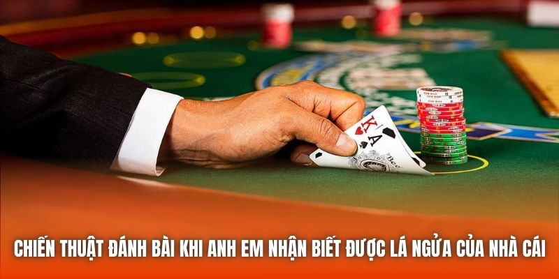 Chiến thuật đánh bài khi anh em nhận biết được lá ngửa của nhà cái